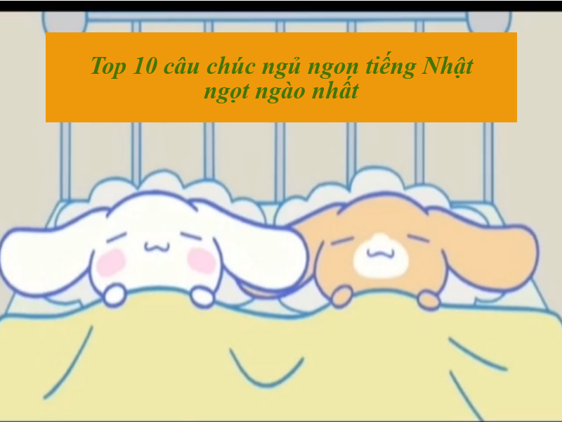 Top 10 câu chúc ngủ ngon tiếng Nhật hay và ý nghĩa nhất