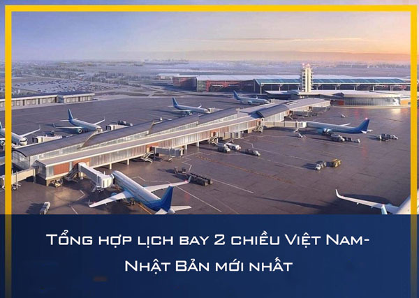 Tổng hợp lịch bay 2 chiều Việt Nam- Nhật Bản mới nhất