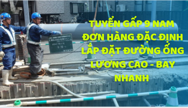 Tuyển gấp 9 Nam đơn hàng đặc định lắp đặt đường ống LƯƠNG CAO - BAY NHANH